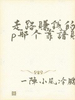 走路赚钱的app哪个靠谱赚钱还快