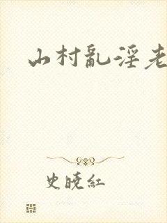 山村乱淫老太婆 山村乱淫老太婆