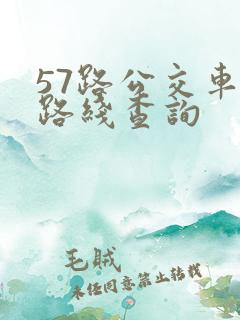 57路公交车站路线查询 57路公交车站路线查询