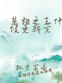 万相之王什么时候更新完