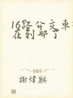 16路公交车现在到哪了