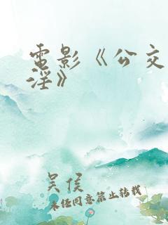 电影《公交车欲淫》 电影《公交车欲淫》