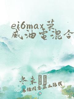 ei6max荣威油电混合版怎么样