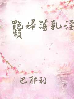 艳妇荡乳淫臀视频 艳妇荡乳淫臀视频