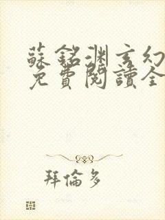 苏铭渊玄幻小说免费阅读全文无弹窗最新章节 苏铭渊玄幻小说免费阅读全文无弹窗最新章节