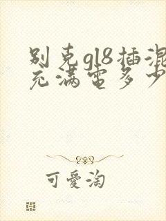 别克gl8插混充满电多少度