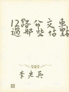12路公交车经过哪些站点