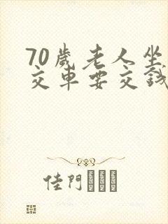 70岁老人坐公交车要交钱不
