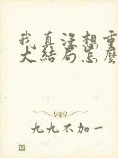 我真没想重生啊大结局怎么样