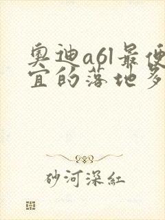 奥迪a6l最便宜的落地多少钱