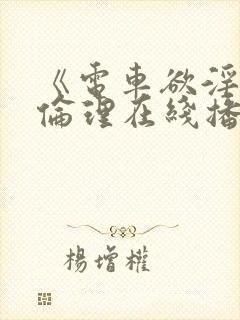《电车欲淫4》伦理在线播放