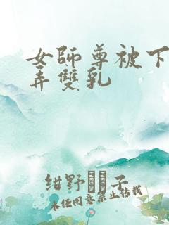 女师尊被下药玩弄双乳