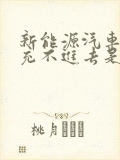 新能源汽车充电充不进去是怎么回事 新能源汽车充电充不进去是怎么回事