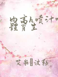 肉高h喷汁呻吟体育生