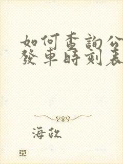 如何查询公交车发车时刻表 如何查询公交车发车时刻表