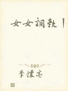 女女调教丨vk