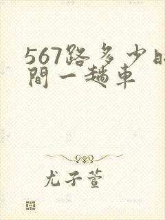 567路多少时间一趟车 567路多少时间一趟车