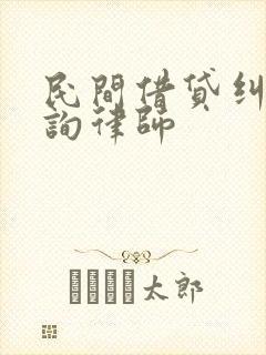 民间借贷纠纷咨询律师 民间借贷纠纷咨询律师