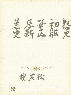 叶辰萧初然最快更新正版免费听 叶辰萧初然最快更新正版免费听