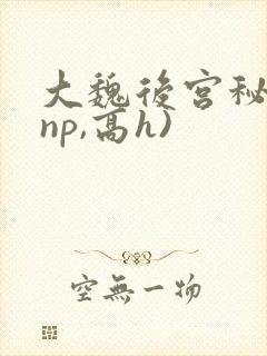 大魏后宫秘史(np,高h)
