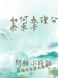 如何办理公交车乘车卡