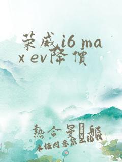 荣威i6 max ev降价 荣威i6 max ev降价