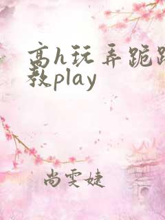 高h玩弄跪趴调教play 高h玩弄跪趴调教play