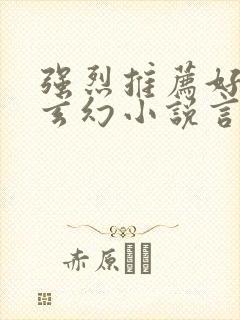强烈推荐好看的玄幻小说言情 强烈推荐好看的玄幻小说言情