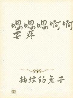 嗯嗯嗯啊啊啊不要疼 嗯嗯嗯啊啊啊不要疼