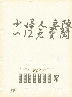 少妇人妻陈艳1～12免费阅读