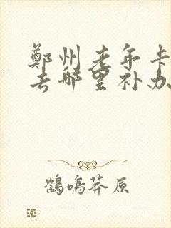 郑州老年卡丢失去哪里补办