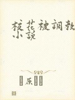 校花被调教玩弄小说