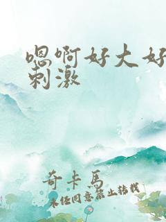 嗯啊好大好爽好刺激