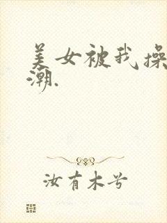 美女被我操到高潮.