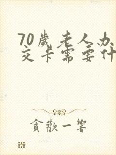 70岁老人办公交卡需要什么 70岁老人办公交卡需要什么