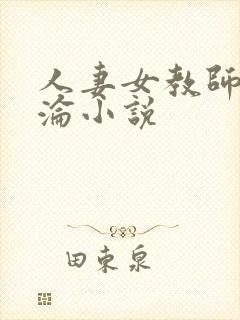 人妻女教师的沉沦小说 人妻女教师的沉沦小说
