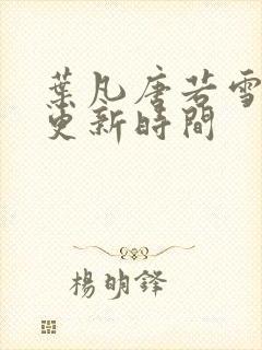 叶凡唐若雪医婿更新时间