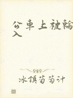 公车上被轮流进入