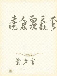老人白天不尿夜晚尿次数多是什么原因