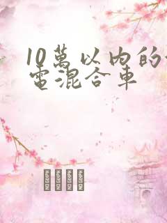 10万以内的油电混合车
