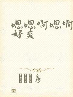 嗯嗯啊嗯啊不要好爽