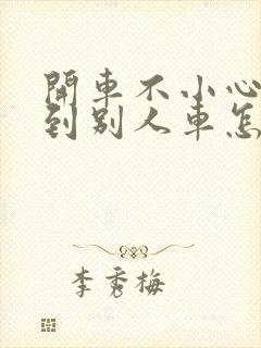 开车不小心刮蹭到别人车怎么办