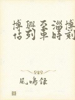 博兴至淄博火车站列车时刻表