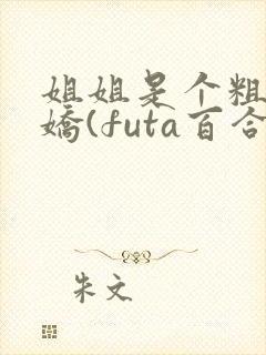姐姐是个粗长病娇(futa百合,高h) 姐姐是个粗长病娇(futa百合,高h)