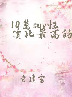 10万suv性价比最高的车型