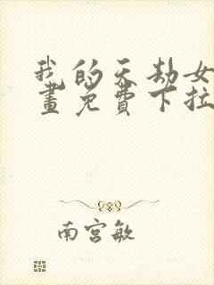 我的天劫女友漫画免费下拉式