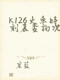 k126火车时刻表查询次列车时刻表
