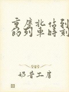重庆北站到宜昌的列车时刻表