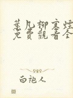 叶凡柳寒烟短剧免费观看全集高清 叶凡柳寒烟短剧免费观看全集高清