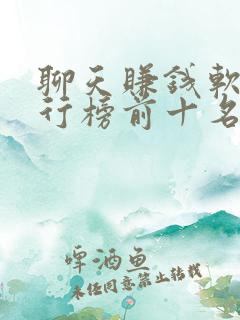 聊天赚钱软件排行榜前十名 聊天赚钱软件排行榜前十名